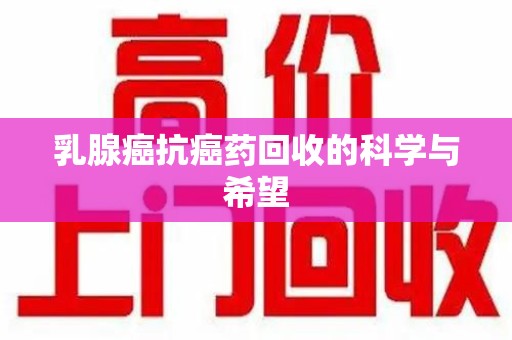 安阳乳腺癌抗癌药回收的科学与希望