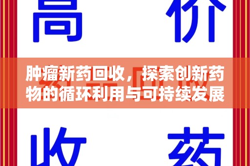 安阳肿瘤新药回收，探索创新药物的循环利用与可持续发展