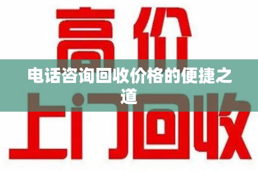安阳电话咨询回收价格的便捷之道