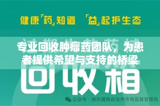 安阳专业回收肿瘤药团队，为患者提供希望与支持的桥梁