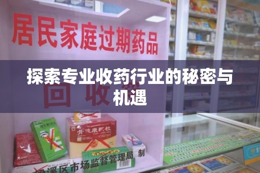 安阳探索专业收药行业的秘密与机遇