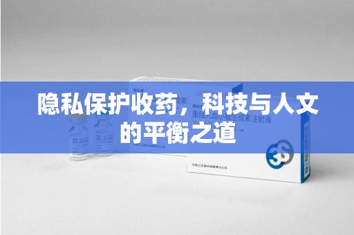 安阳隐私保护收药，科技与人文的平衡之道
