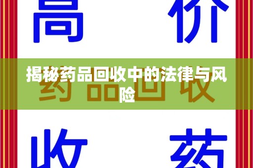 安阳揭秘药品回收中的法律与风险