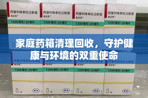 安阳家庭药箱清理回收，守护健康与环境的双重使命