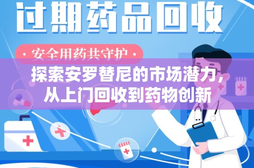 安阳探索安罗替尼的市场潜力，从上门回收到药物创新