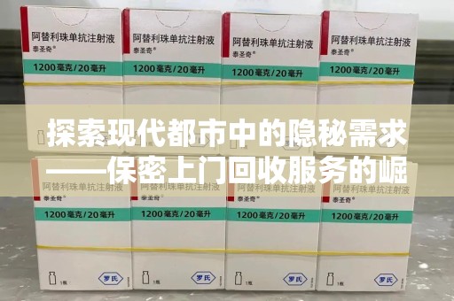 安阳探索现代都市中的隐秘需求——保密上门回收服务的崛起与未来