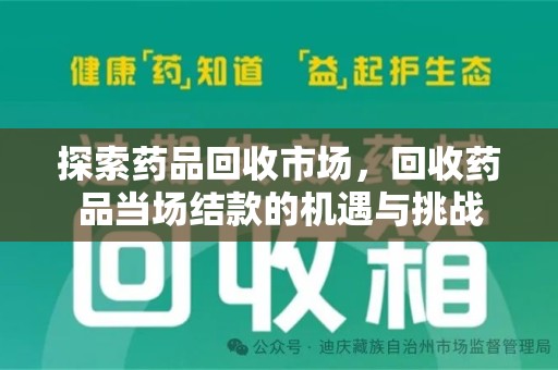安阳探索药品回收市场，回收药品当场结款的机遇与挑战
