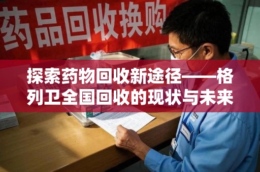 安阳探索药物回收新途径——格列卫全国回收的现状与未来