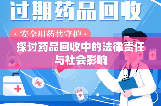 安阳探讨药品回收中的法律责任与社会影响