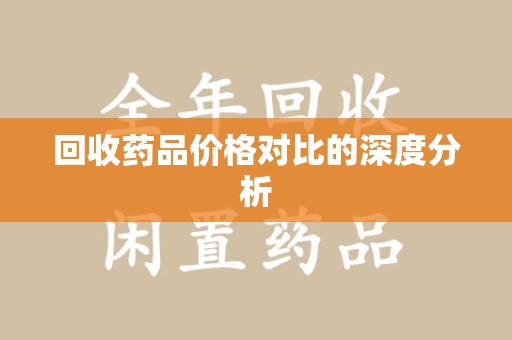 安阳回收药品价格对比的深度分析