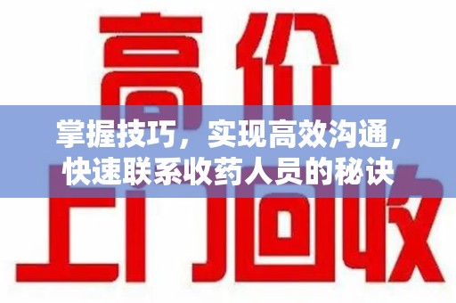 安阳掌握技巧，实现高效沟通，快速联系收药人员的秘诀