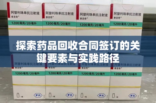 安阳探索药品回收合同签订的关键要素与实践路径
