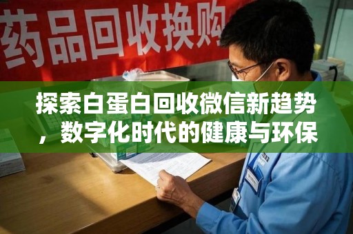 安阳探索白蛋白回收微信新趋势，数字化时代的健康与环保