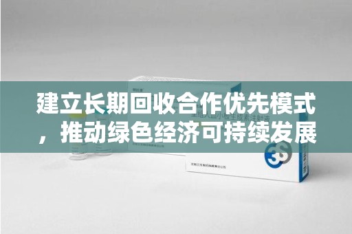 安阳建立长期回收合作优先模式，推动绿色经济可持续发展