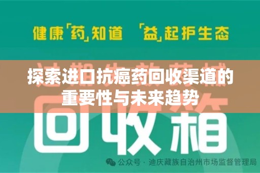 安阳探索进口抗癌药回收渠道的重要性与未来趋势