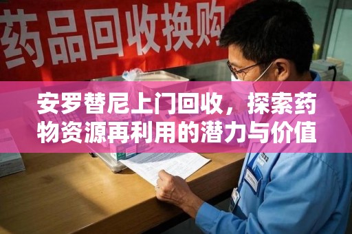 安阳安罗替尼上门回收，探索药物资源再利用的潜力与价值