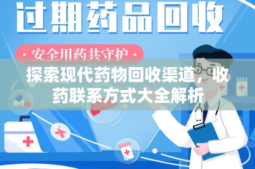 安阳探索现代药物回收渠道，收药联系方式大全解析