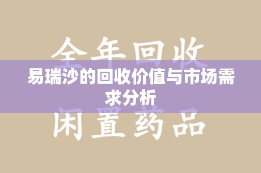 安阳易瑞沙的回收价值与市场需求分析