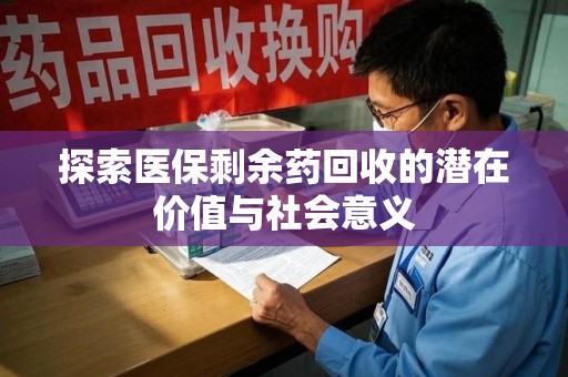安阳探索医保剩余药回收的潜在价值与社会意义