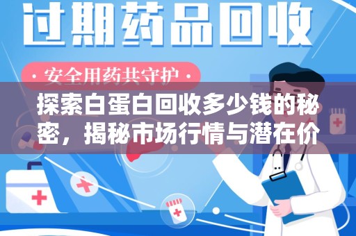 安阳探索白蛋白回收多少钱的秘密，揭秘市场行情与潜在价值