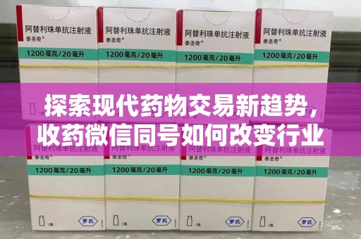 安阳探索现代药物交易新趋势，收药微信同号如何改变行业规则