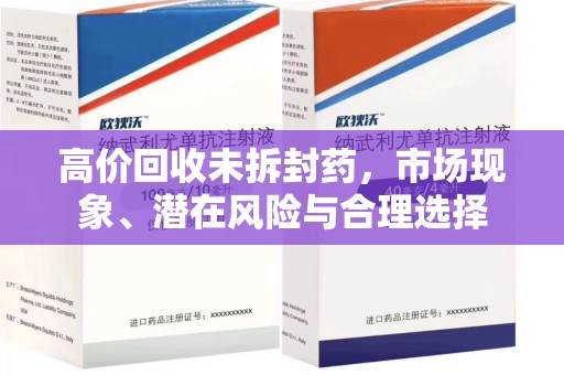 安阳高价回收未拆封药，市场现象、潜在风险与合理选择