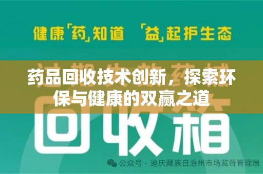 安阳药品回收技术创新，探索环保与健康的双赢之道