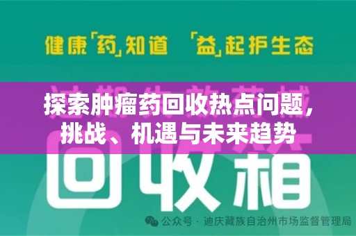 安阳探索肿瘤药回收热点问题，挑战、机遇与未来趋势
