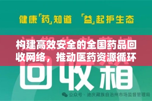 安阳构建高效安全的全国药品回收网络，推动医药资源循环利用