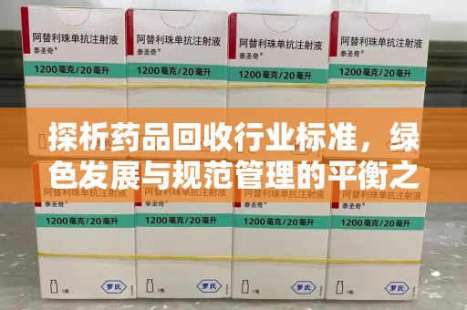 安阳探析药品回收行业标准，绿色发展与规范管理的平衡之道