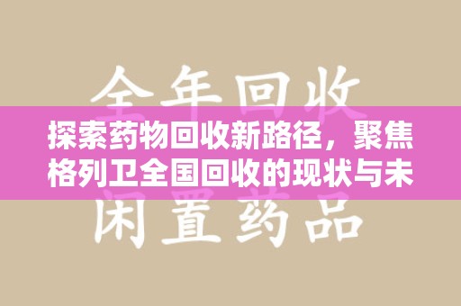 安阳探索药物回收新路径，聚焦格列卫全国回收的现状与未来