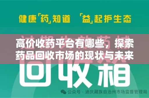 安阳高价收药平台有哪些，探索药品回收市场的现状与未来