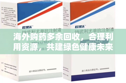 安阳海外购药多余回收，合理利用资源，共建绿色健康未来
