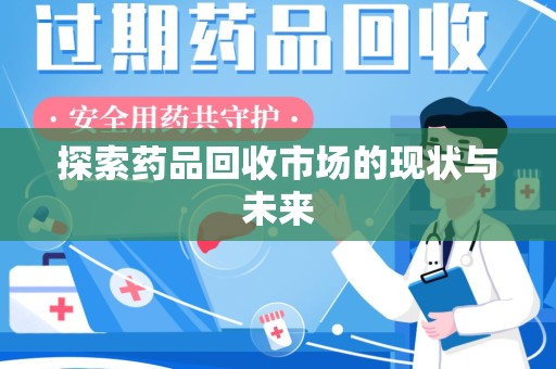 安阳探索药品回收市场的现状与未来