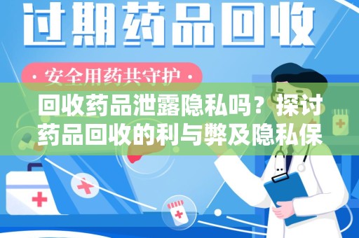 安阳回收药品泄露隐私吗？探讨药品回收的利与弊及隐私保护之道