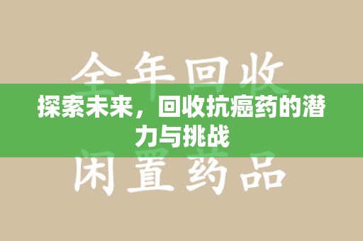 安阳探索未来，回收抗癌药的潜力与挑战