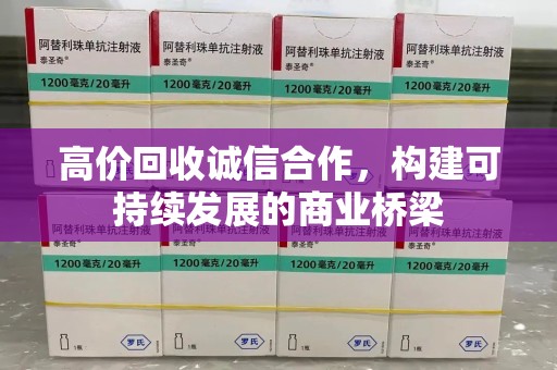 安阳高价回收诚信合作，构建可持续发展的商业桥梁