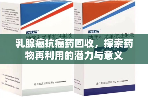 安阳乳腺癌抗癌药回收，探索药物再利用的潜力与意义