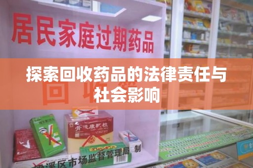 安阳探索回收药品的法律责任与社会影响