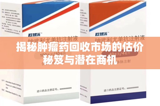 安阳揭秘肿瘤药回收市场的估价秘笈与潜在商机