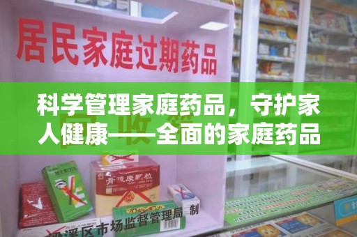 安阳科学管理家庭药品，守护家人健康——全面的家庭药品处理建议