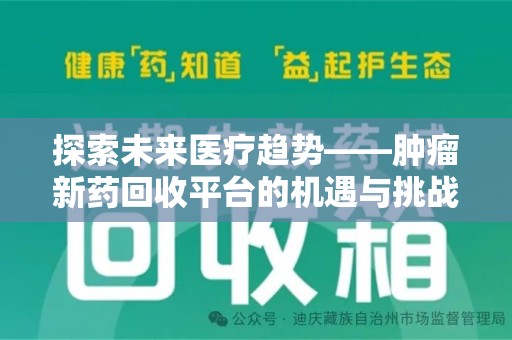安阳探索未来医疗趋势——肿瘤新药回收平台的机遇与挑战