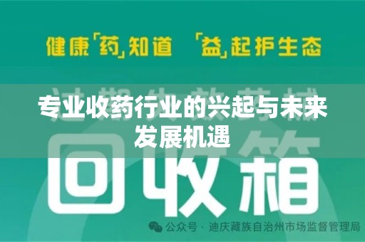 安阳专业收药行业的兴起与未来发展机遇