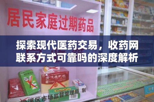 安阳探索现代医药交易，收药网联系方式可靠吗的深度解析